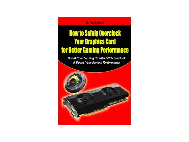 How to Safely Overclock Your Graphics Card for Better Gaming Performance: Boost Your Gaming PC with GPU Overclock & Boost Your Gaming Performance